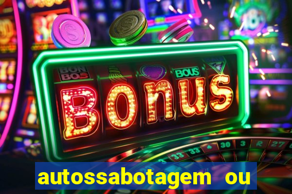 autossabotagem ou auto sabotagem